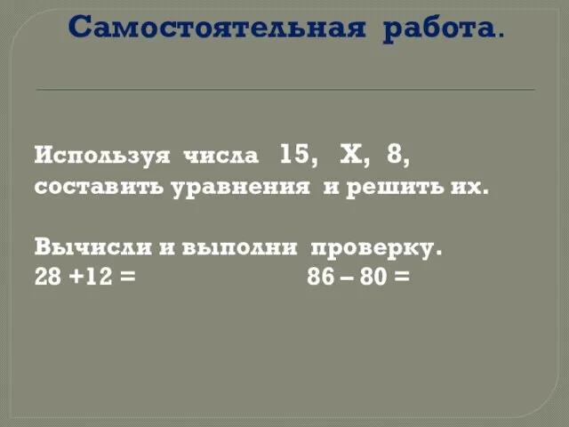 Самостоятельная работа. Используя числа 15, Х, 8, составить уравнения и решить их.