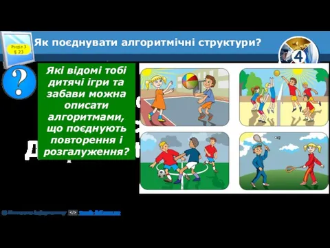 Розділ 3 § 23 Як поєднувати алгоритмічні структури? Які відомі тобі дитячі