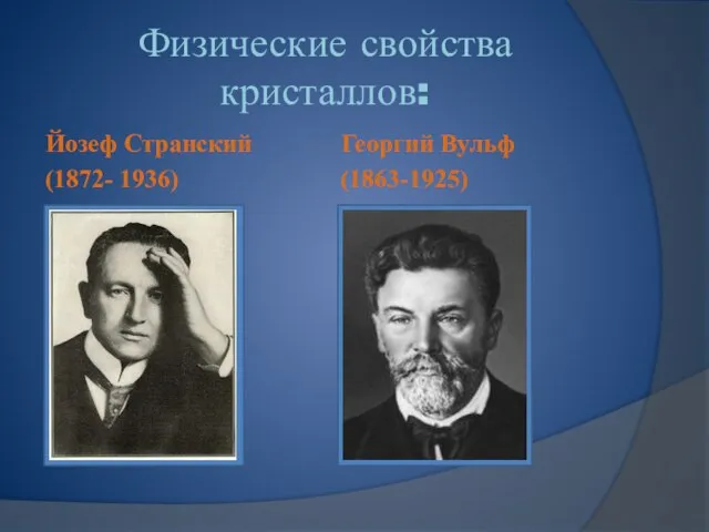 Физические свойства кристаллов: Йозеф Странский (1872- 1936) Георгий Вульф (1863-1925)