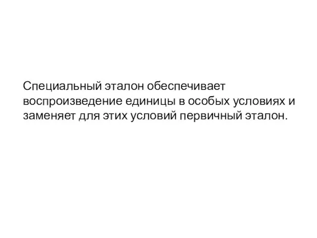 Специальный эталон обеспечивает воспроизведение единицы в особых условиях и заменяет для этих условий первичный эталон.