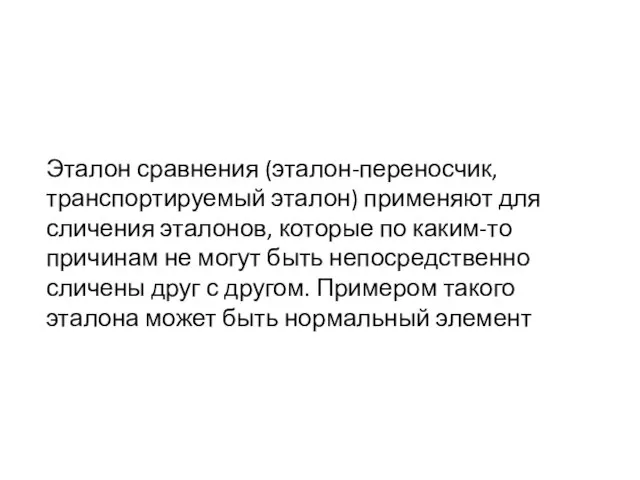 Эталон сравнения (эталон-переносчик, транспортируемый эталон) применяют для сличения эталонов, которые по каким-то