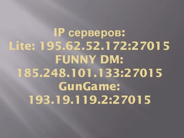 IP серверов: Lite: 195.62.52.172:27015 FUNNY DM: 185.248.101.133:27015 GunGame: 193.19.119.2:27015