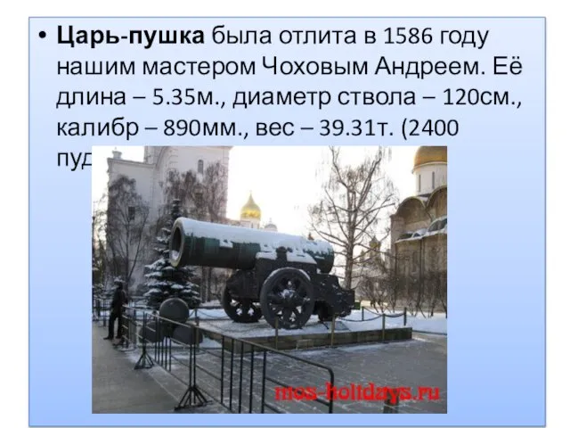 Царь-пушка была отлита в 1586 году нашим мастером Чоховым Андреем. Её длина