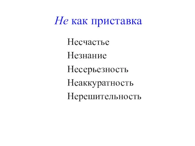 Не как приставка Несчастье Незнание Несерьезность Неаккуратность Нерешительность