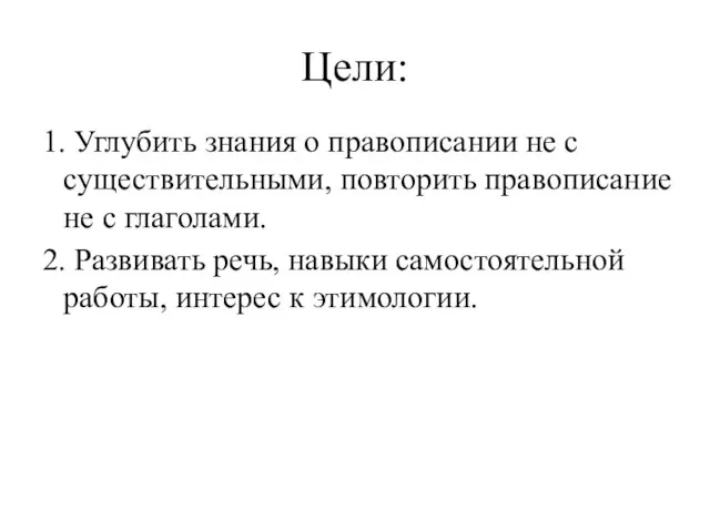 Цели: 1. Углубить знания о правописании не с существительными, повторить правописание не