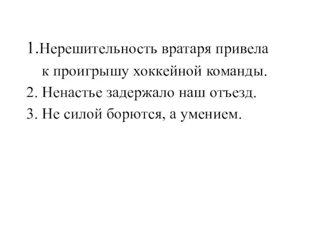 1.Нерешительность вратаря привела к проигрышу хоккейной команды. 2. Ненастье задержало наш отъезд.