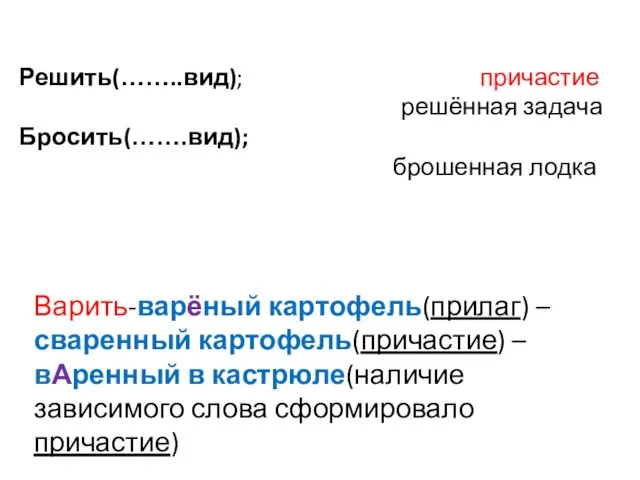 Решить(……..вид); причастие решённая задача Бросить(…….вид); брошенная лодка Варить-варёный картофель(прилаг) – сваренный картофель(причастие)