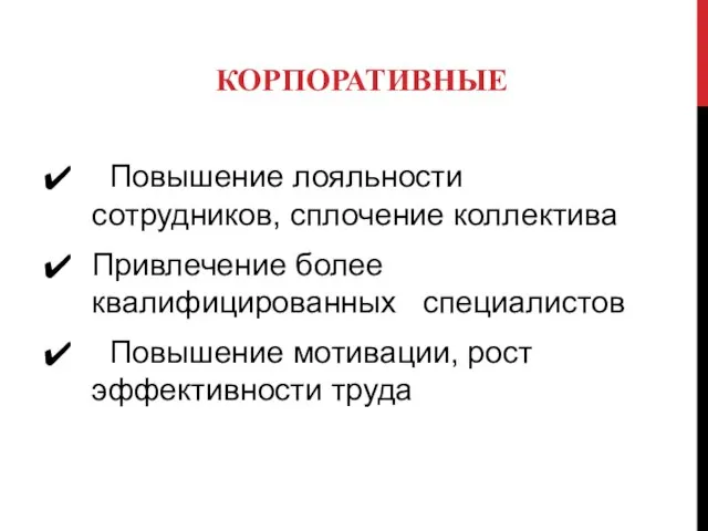 Повышение лояльности сотрудников, сплочение коллектива Привлечение более квалифицированных специалистов Повышение мотивации, рост эффективности труда КОРПОРАТИВНЫЕ