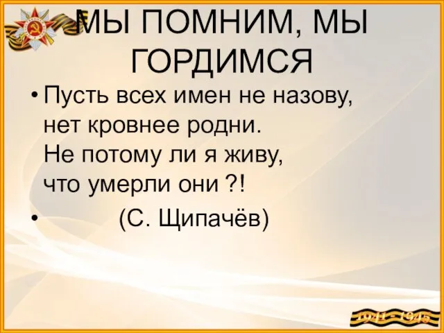 МЫ ПОМНИМ, МЫ ГОРДИМСЯ Пусть всех имен не назову, нет кровнее родни.