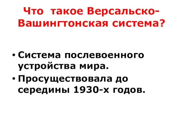 Что такое Версальско-Вашингтонская система? Система послевоенного устройства мира. Просуществовала до середины 1930-х годов.