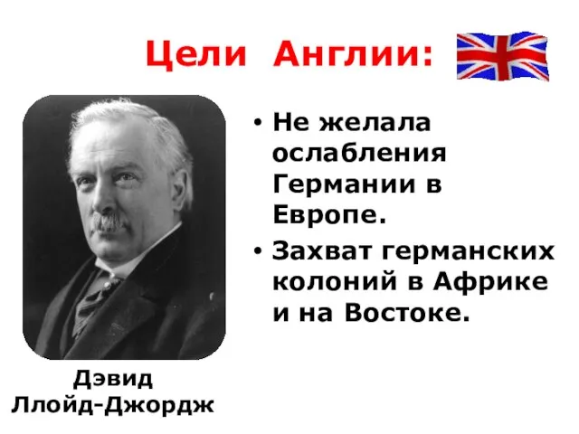 Цели Англии: Не желала ослабления Германии в Европе. Захват германских колоний в