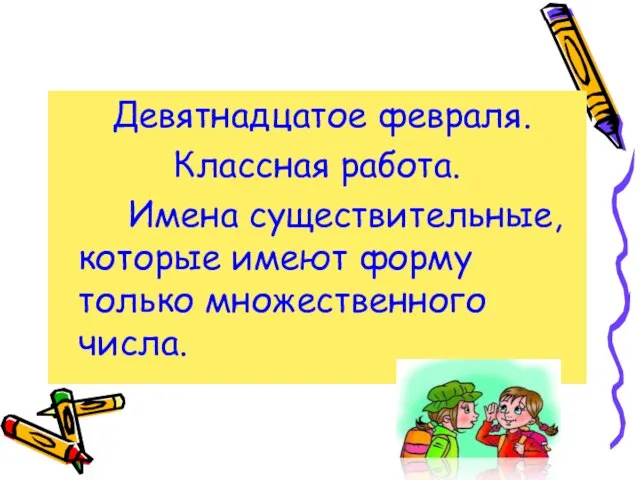 Девятнадцатое февраля. Классная работа. Имена существительные, которые имеют форму только множественного числа.