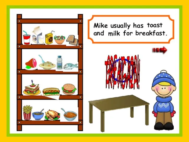 Mike usually has and for breakfast. GREAT JOB! TRY AGAIN! toast milk