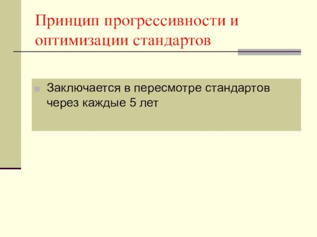 Принцип прогрессивности и оптимизации стандартов Заключается в пересмотре стандартов через каждые 5 лет