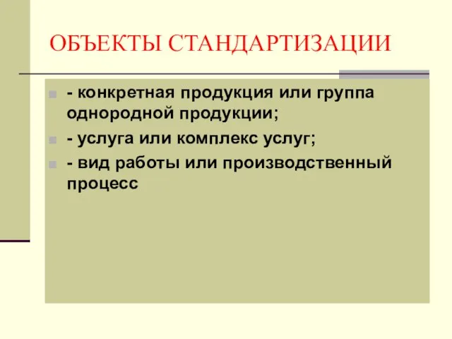 ОБЪЕКТЫ СТАНДАРТИЗАЦИИ - конкретная продукция или группа однородной продукции; - услуга или