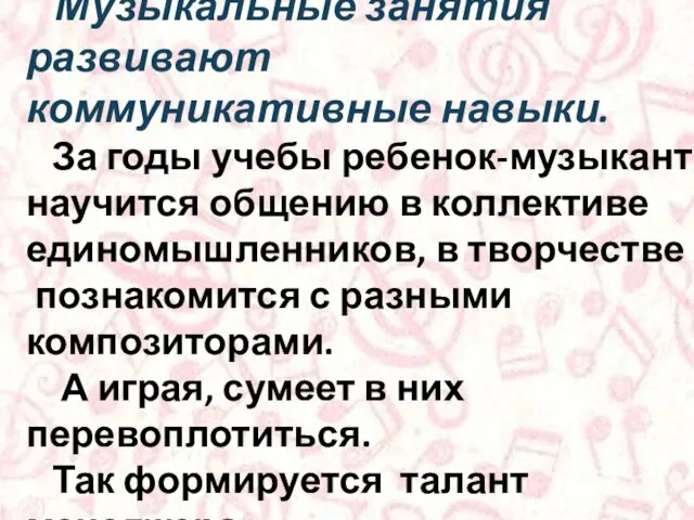 Музыкальные занятия развивают коммуникативные навыки. За годы учебы ребенок-музыкант научится общению в