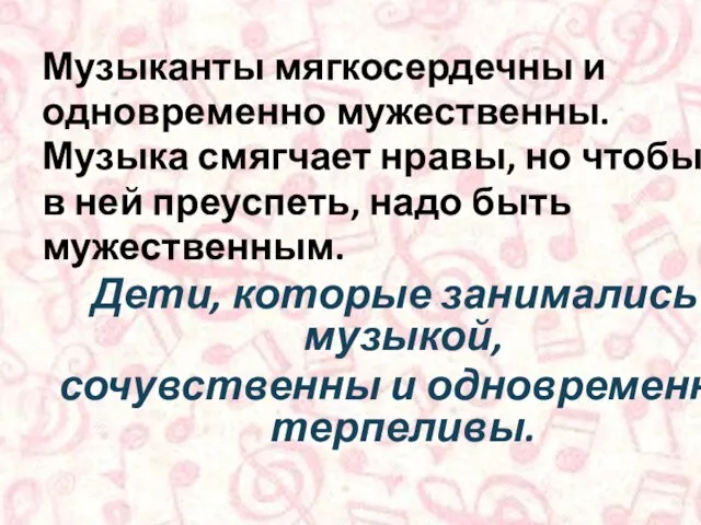 Музыканты мягкосердечны и одновременно мужественны. Музыка смягчает нравы, но чтобы в ней