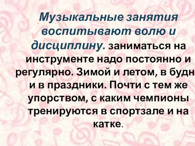 Музыкальные занятия воспитывают волю и дисциплину. заниматься на инструменте надо постоянно и