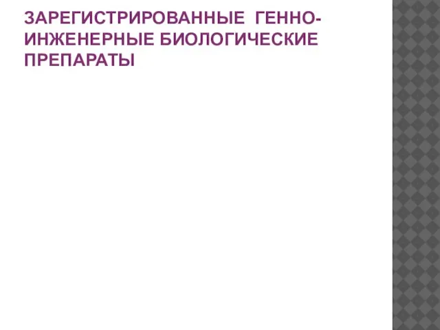 ЗАРЕГИСТРИРОВАННЫЕ ГЕННО-ИНЖЕНЕРНЫЕ БИОЛОГИЧЕСКИЕ ПРЕПАРАТЫ