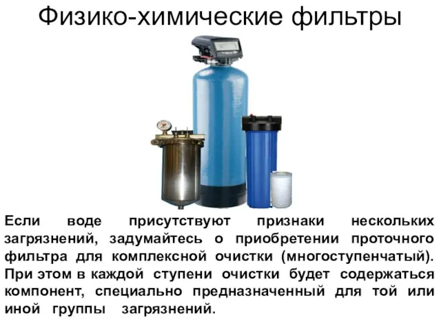 Физико-химические фильтры Если воде присутствуют признаки нескольких загрязнений, задумайтесь о приобретении проточного