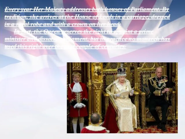 Every year Her Majesty addresses both houses of Parliament. By tradition, she