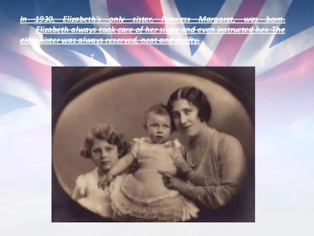 In 1930, Elizabeth's only sister, Princess Margaret, was born. Elizabeth always took