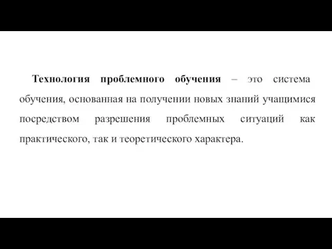 Технология проблемного обучения – это система обучения, основанная на получении новых знаний