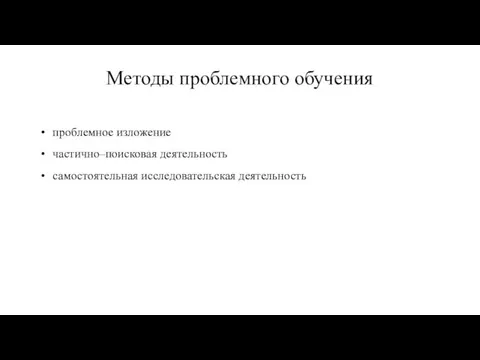 Методы проблемного обучения проблемное изложение частично–поисковая деятельность самостоятельная исследовательская деятельность