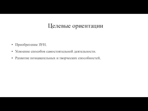 Целевые ориентации Приобретение ЗУН. Усвоение способов самостоятельной деятельности. Развитие познавательных и творческих способностей.