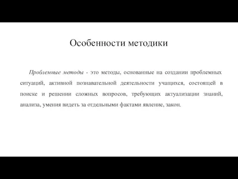 Особенности методики Проблемные методы - это методы, основанные на создании проблемных ситуаций,