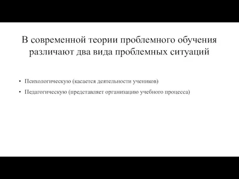 В современной теории проблемного обучения различают два вида проблемных ситуаций Психологическую (касается