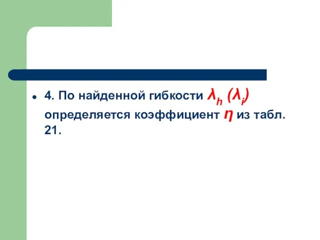 4. По найденной гибкости λh (λi) определяется коэффициент η из табл. 21.