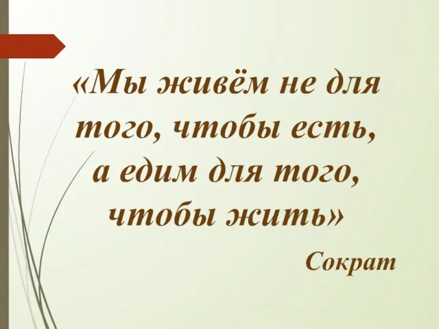 «Мы живём не для того, чтобы есть, а едим для того, чтобы жить» Сократ