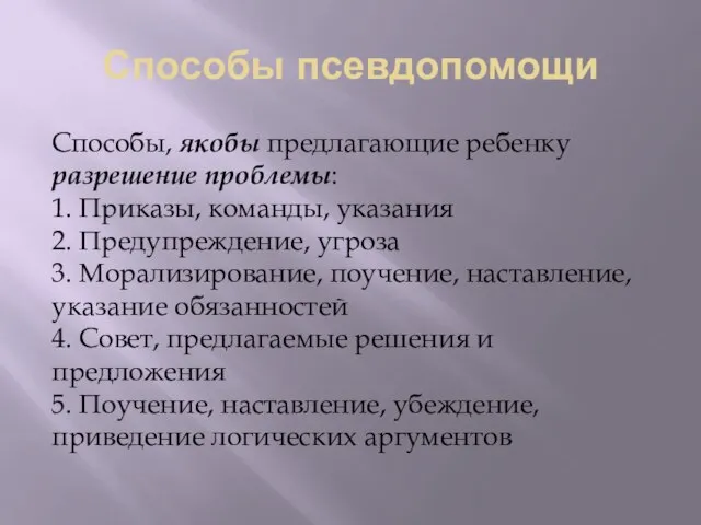 Способы псевдопомощи Способы, якобы предлагающие ребенку разрешение проблемы: 1. Приказы, команды, указания