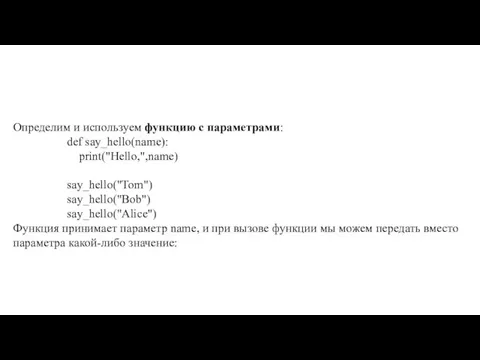 Определим и используем функцию с параметрами: def say_hello(name): print("Hello,",name) say_hello("Tom") say_hello("Bob") say_hello("Alice")