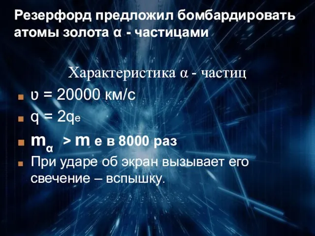 Резерфорд предложил бомбардировать атомы золота α - частицами Характеристика α - частиц