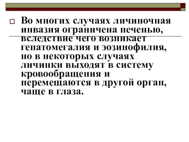 Во многих случаях личиночная инвазия ограничена печенью, вследствие чего возникает гепатомегалия и