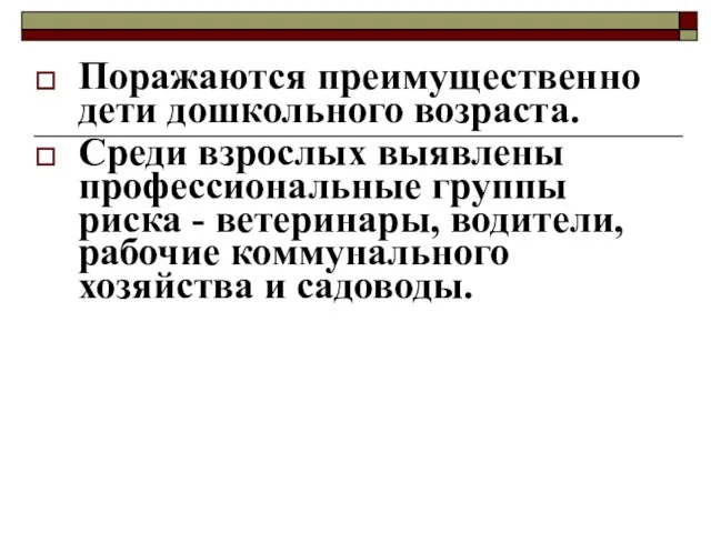 Поражаются преимущественно дети дошкольного возраста. Среди взрослых выявлены профессиональные группы риска -