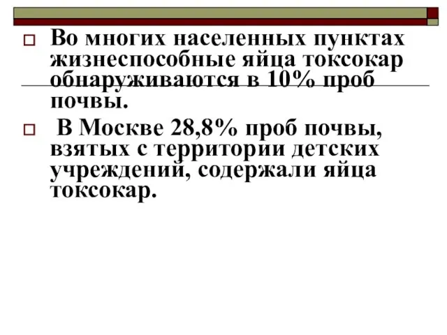 Во многих населенных пунктах жизнеспособные яйца токсокар обнаруживаются в 10% проб почвы.