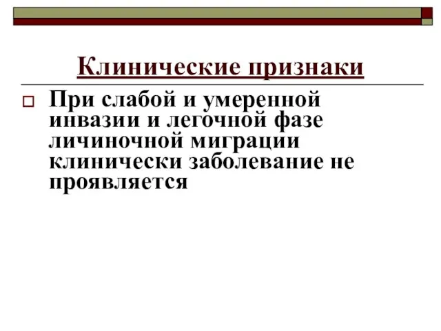 Клинические признаки При слабой и умеренной инвазии и легочной фазе личиночной миграции клинически заболевание не проявляется