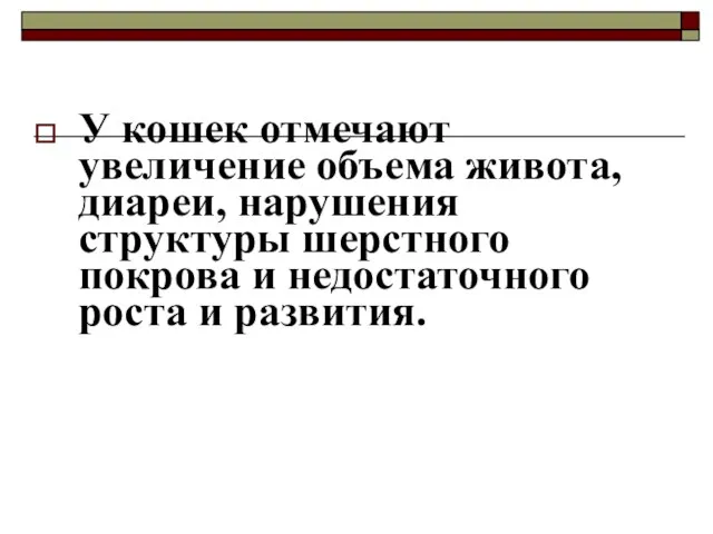 У кошек отмечают увеличение объема живота, диареи, нарушения структуры шерстного покрова и недостаточного роста и развития.