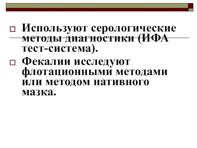 Используют серологические методы диагностики (ИФА тест-система). Фекалии исследуют флотационными методами или методом нативного мазка.