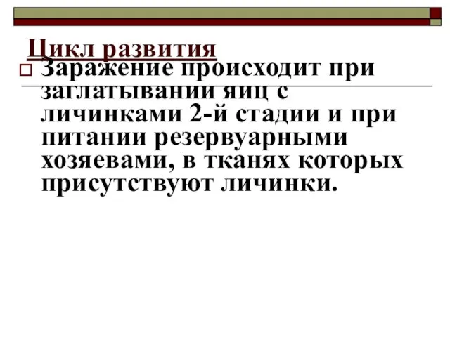 Цикл развития Заражение происходит при заглатывании яиц с личинками 2-й стадии и