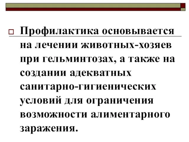 Профилактика основывается на лечении животных-хозяев при гельминтозах, а также на создании адекватных