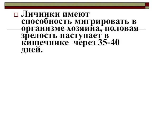 Личинки имеют способность мигрировать в организме хозяина, половая зрелость наступает в кишечнике через 35-40 дней.