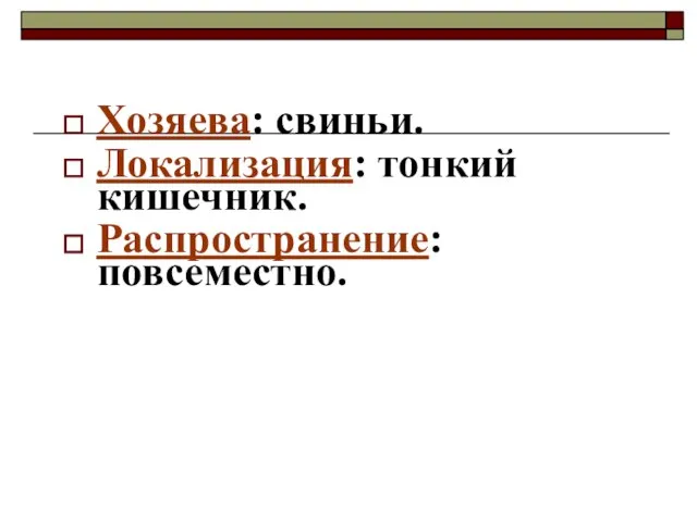 Хозяева: свиньи. Локализация: тонкий кишечник. Распространение: повсеместно.