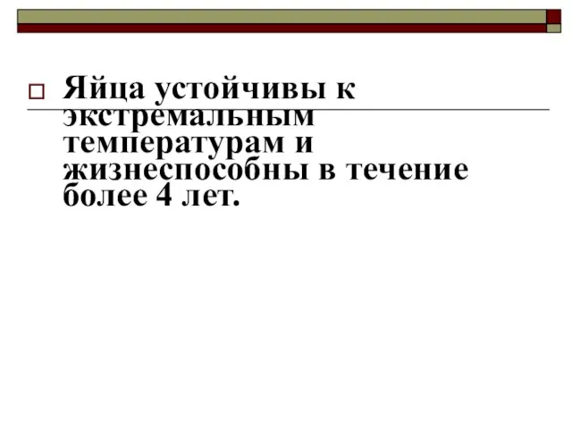 Яйца устойчивы к экстремальным температурам и жизнеспособны в течение более 4 лет.