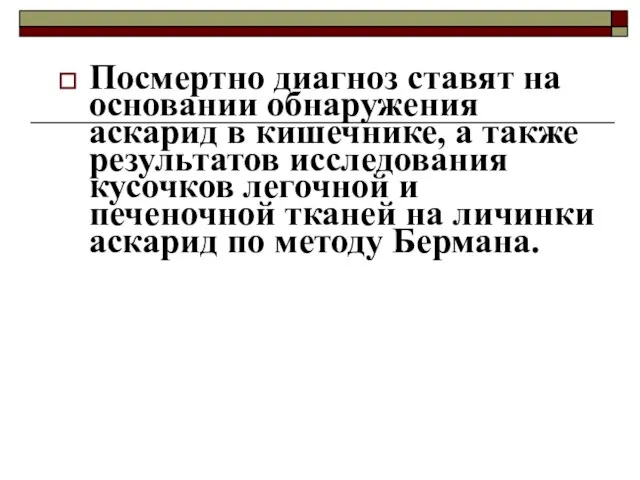 Посмертно диагноз ставят на основании обнаружения аскарид в кишечнике, а также результатов