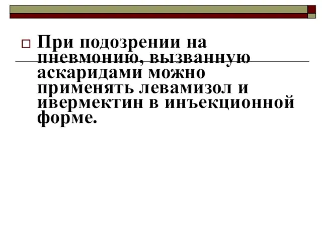 При подозрении на пневмонию, вызванную аскаридами можно применять левамизол и ивермектин в инъекционной форме.