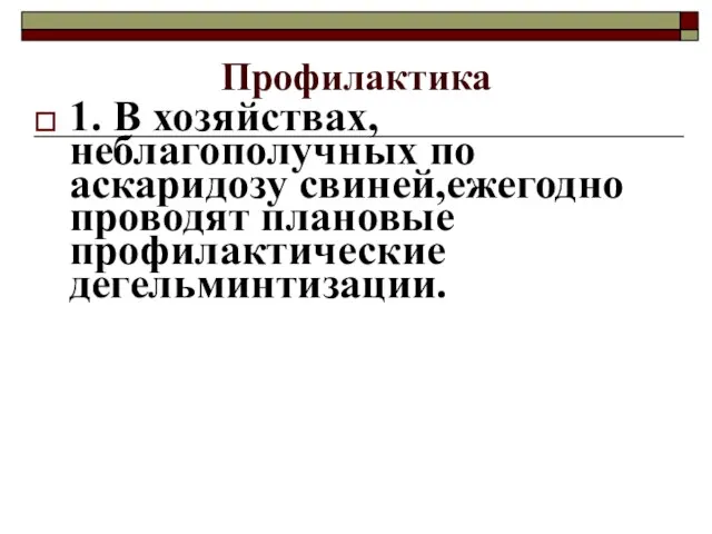 Профилактика 1. В хозяйствах, неблагополучных по аскаридозу свиней,ежегодно проводят плановые профилактические дегельминтизации.